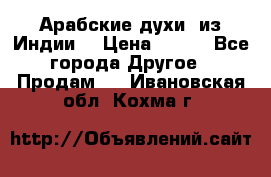 Арабские духи (из Индии) › Цена ­ 250 - Все города Другое » Продам   . Ивановская обл.,Кохма г.